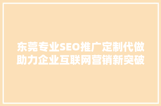 东莞专业SEO推广定制代做助力企业互联网营销新突破