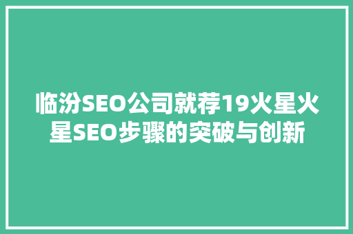 临汾SEO公司就荐19火星火星SEO步骤的突破与创新