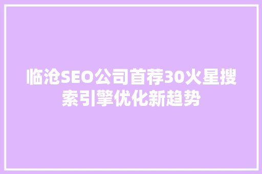 临沧SEO公司首荐30火星搜索引擎优化新趋势