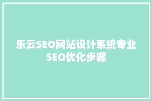 乐云SEO网站设计系统专业SEO优化步骤