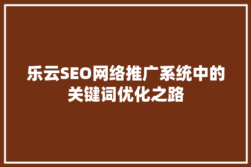 乐云SEO网络推广系统中的关键词优化之路