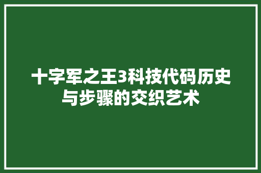 十字军之王3科技代码历史与步骤的交织艺术