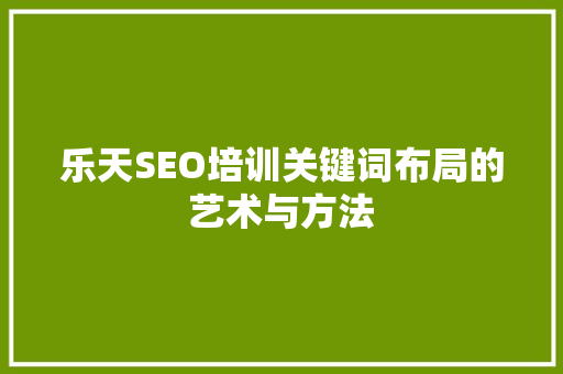 乐天SEO培训关键词布局的艺术与方法