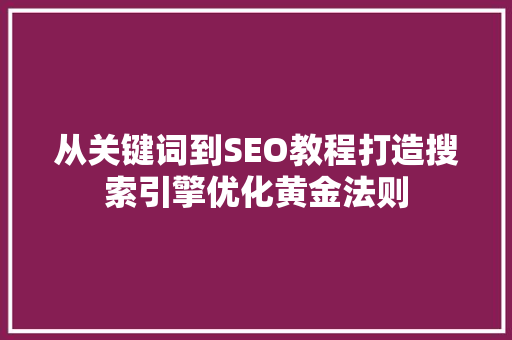 从关键词到SEO教程打造搜索引擎优化黄金法则
