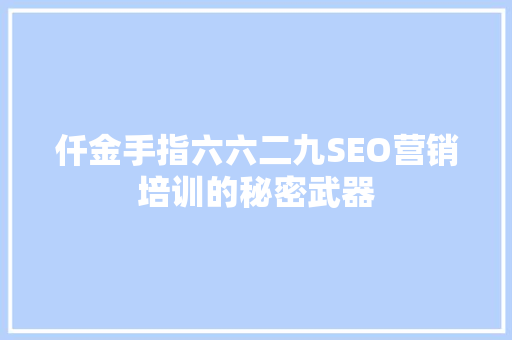 仟金手指六六二九SEO营销培训的秘密武器