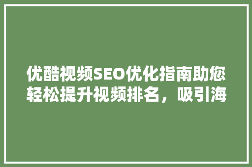 优酷视频SEO优化指南助您轻松提升视频排名，吸引海量流量