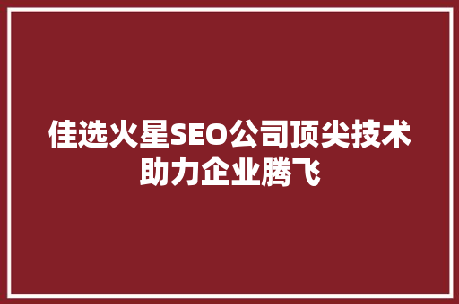 佳选火星SEO公司顶尖技术助力企业腾飞