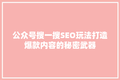 公众号搜一搜SEO玩法打造爆款内容的秘密武器