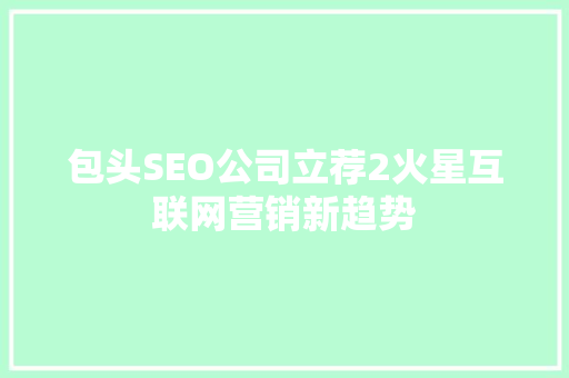 包头SEO公司立荐2火星互联网营销新趋势