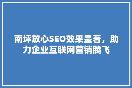南坪放心SEO效果显著，助力企业互联网营销腾飞