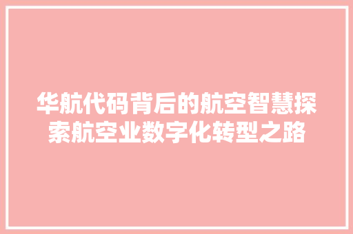 华航代码背后的航空智慧探索航空业数字化转型之路