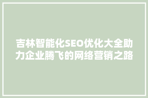 吉林智能化SEO优化大全助力企业腾飞的网络营销之路  第1张