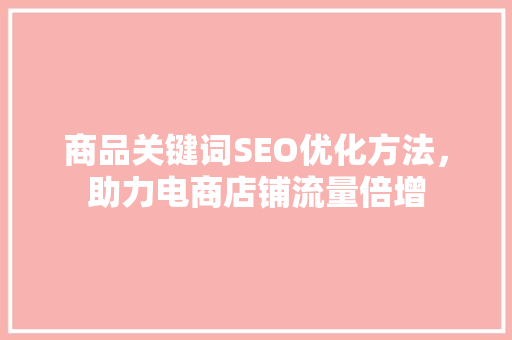 商品关键词SEO优化方法，助力电商店铺流量倍增