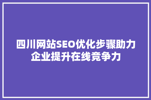 四川网站SEO优化步骤助力企业提升在线竞争力