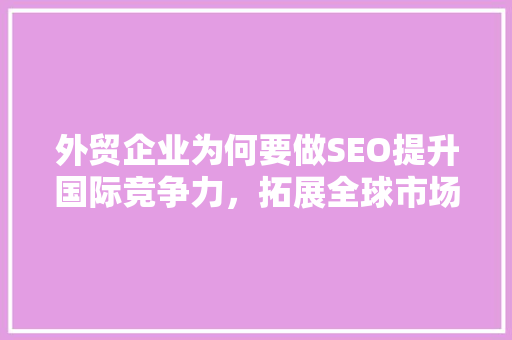 外贸企业为何要做SEO提升国际竞争力，拓展全球市场