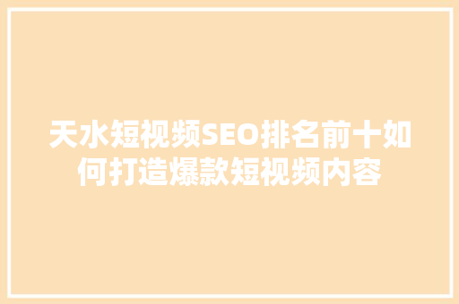天水短视频SEO排名前十如何打造爆款短视频内容