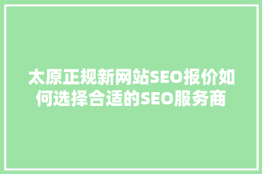 太原正规新网站SEO报价如何选择合适的SEO服务商
