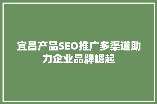 宜昌产品SEO推广多渠道助力企业品牌崛起