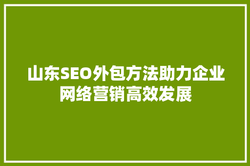 山东SEO外包方法助力企业网络营销高效发展