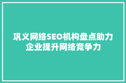 巩义网络SEO机构盘点助力企业提升网络竞争力