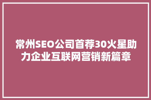 常州SEO公司首荐30火星助力企业互联网营销新篇章