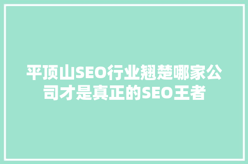 平顶山SEO行业翘楚哪家公司才是真正的SEO王者