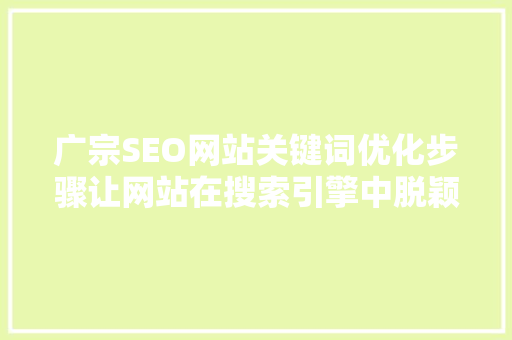 广宗SEO网站关键词优化步骤让网站在搜索引擎中脱颖而出