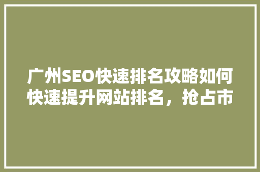 广州SEO快速排名攻略如何快速提升网站排名，抢占市场先机