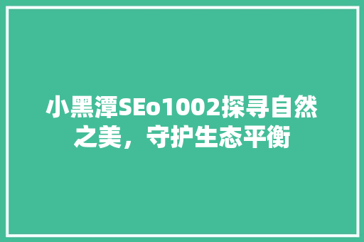 小黑潭SEo1002探寻自然之美，守护生态平衡