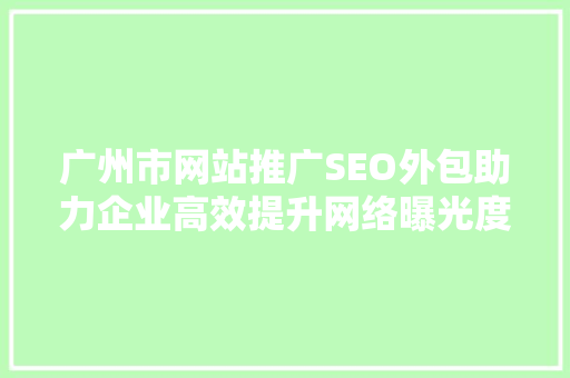 广州市网站推广SEO外包助力企业高效提升网络曝光度