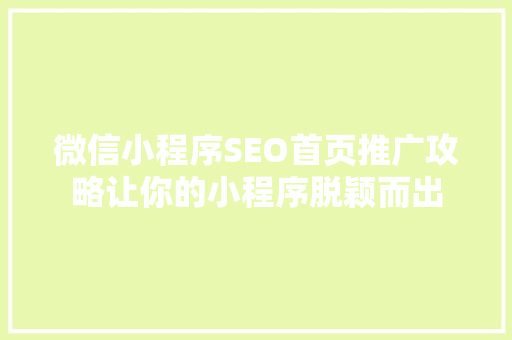 微信小程序SEO首页推广攻略让你的小程序脱颖而出