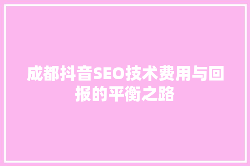 成都抖音SEO技术费用与回报的平衡之路