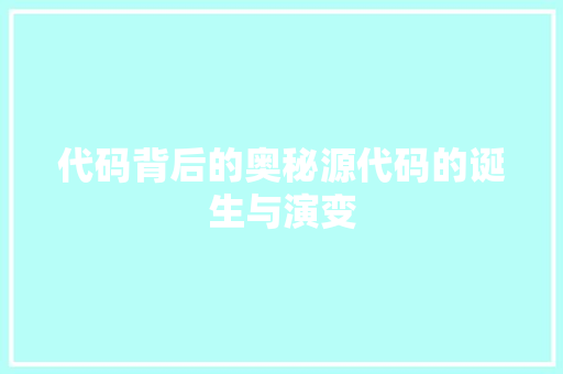 代码背后的奥秘源代码的诞生与演变