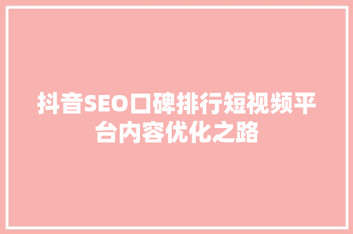 抖音SEO口碑排行短视频平台内容优化之路