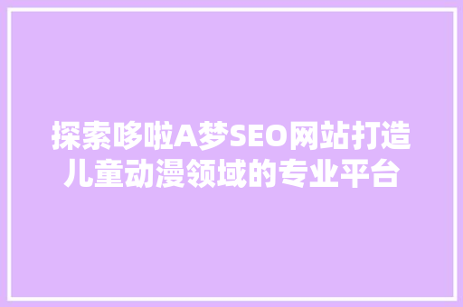 探索哆啦A梦SEO网站打造儿童动漫领域的专业平台