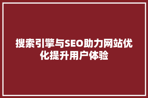 搜索引擎与SEO助力网站优化提升用户体验