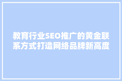 教育行业SEO推广的黄金联系方式打造网络品牌新高度