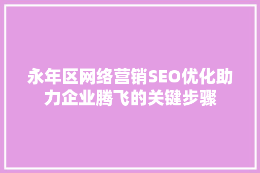 永年区网络营销SEO优化助力企业腾飞的关键步骤