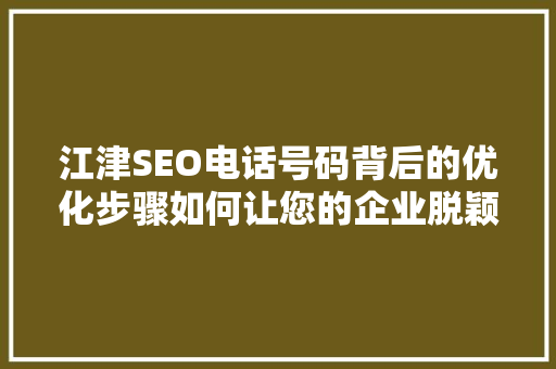 江津SEO电话号码背后的优化步骤如何让您的企业脱颖而出