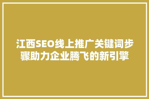 江西SEO线上推广关键词步骤助力企业腾飞的新引擎