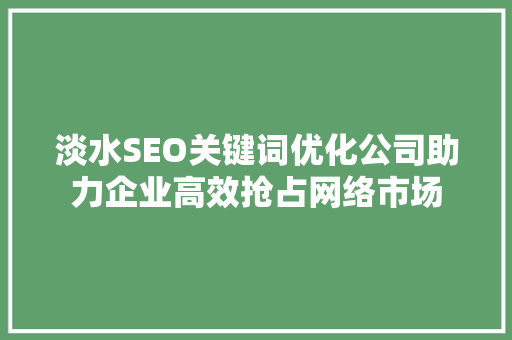 淡水SEO关键词优化公司助力企业高效抢占网络市场