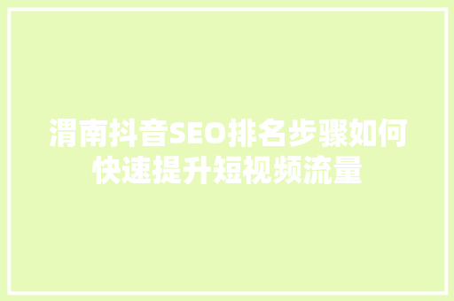 渭南抖音SEO排名步骤如何快速提升短视频流量
