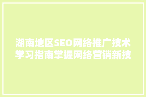 湖南地区SEO网络推广技术学习指南掌握网络营销新技能  第1张