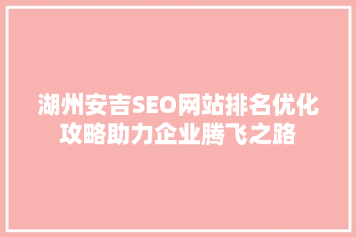 湖州安吉SEO网站排名优化攻略助力企业腾飞之路