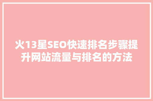 火13星SEO快速排名步骤提升网站流量与排名的方法