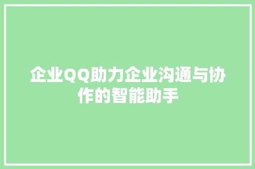 企业QQ助力企业沟通与协作的智能助手
