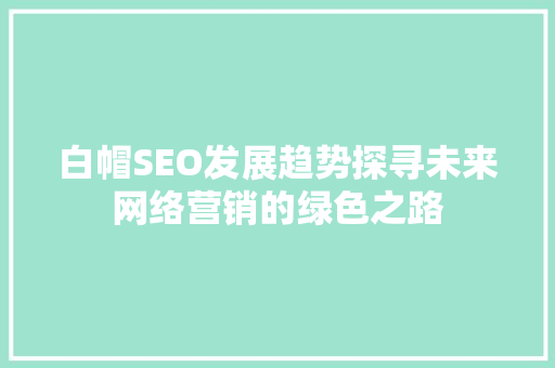 白帽SEO发展趋势探寻未来网络营销的绿色之路