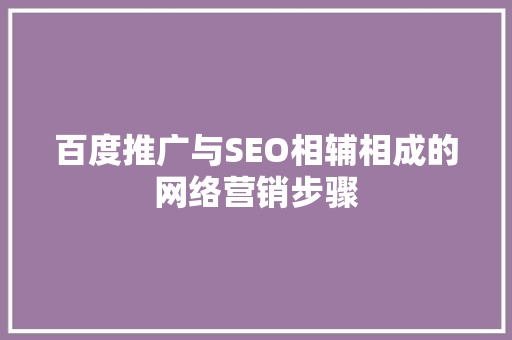 百度推广与SEO相辅相成的网络营销步骤