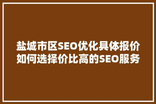 盐城市区SEO优化具体报价如何选择价比高的SEO服务商