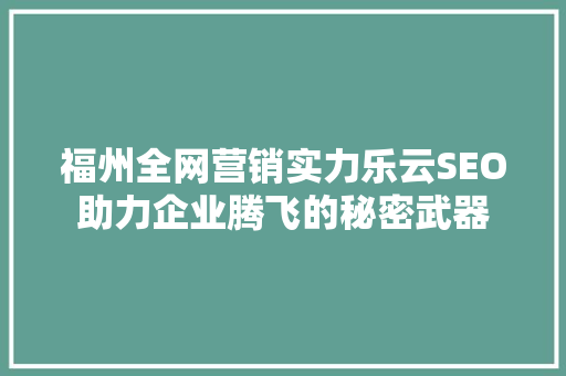 福州全网营销实力乐云SEO助力企业腾飞的秘密武器